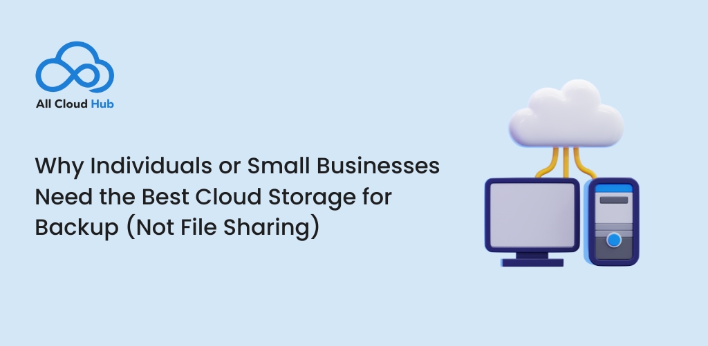 Why Individuals or Small Businesses Need the Best Cloud Storage for Backup (Not File Sharing)