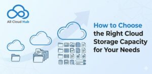 How to Choose the Right Cloud Storage Capacity for Your Needs